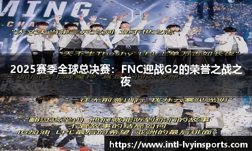 2025赛季全球总决赛：FNC迎战G2的荣誉之战之夜