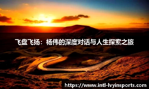 飞盘飞扬：杨伟的深度对话与人生探索之旅