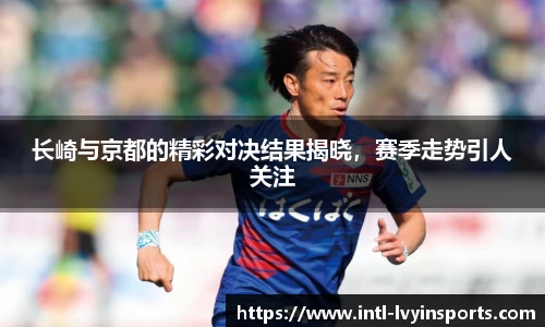 长崎与京都的精彩对决结果揭晓，赛季走势引人关注